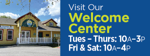 Visit Our Welcome Center: Tuesday through Thursday from 10am to 3pm. Friday and Saturday from 10am to 4pm.