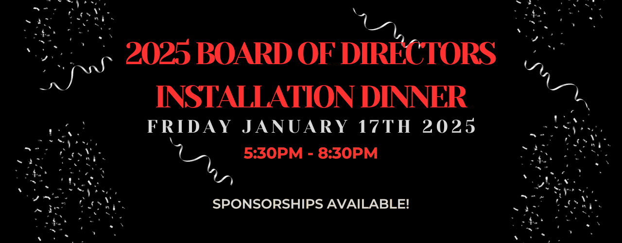 2025 Board of Directors Installation Dinner. Friday, January 17th, 2025. 5:30pm to 8:30pm. Sponsorships available!